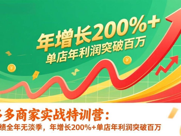 拼多多商家实战特训营：店铺业绩全年无淡季，年增长200%+单店年利润突破百万(26年更新)