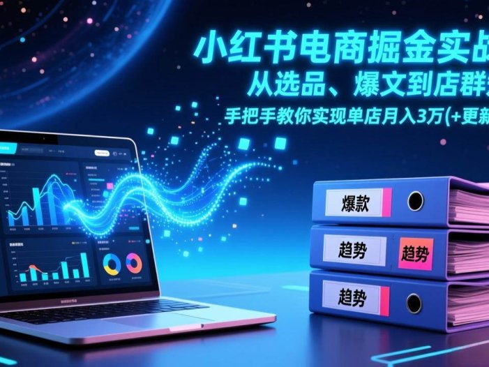 小红书电商掘金实战课，从选品、爆文到店群矩阵，手把手教你实现单店月入3万+(更新26年)