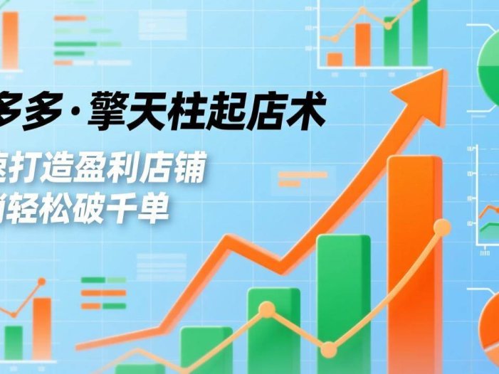 拼多多·擎天柱起店术，爆流布局、利润起飞、不断流，快速打造盈利店铺，日销破千单