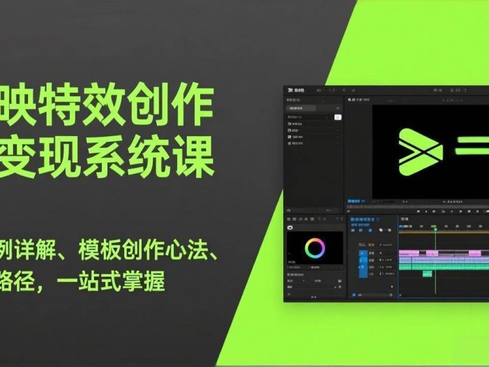 剪映特效创作与变现系统课，超百例详解、模板创作心法、变现路径，一站式掌握