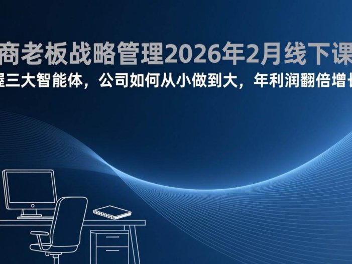 电商老板战略管理2026年2月线下课，掌握三大智能体，公司如何从小做到大，年利润翻倍增长