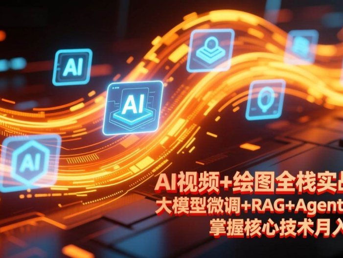 AI视频+绘图全栈实战课-更新，大模型微调+RAG+Agent开发，掌握核心技术月入2万