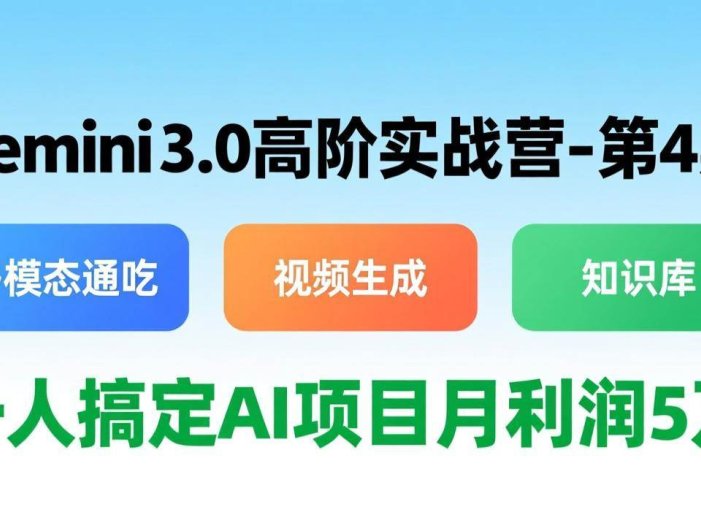 Gemini 3.0高阶实战营-第4期，多模态通吃+视频生成+知识库，一人搞定AI项目月利润5万