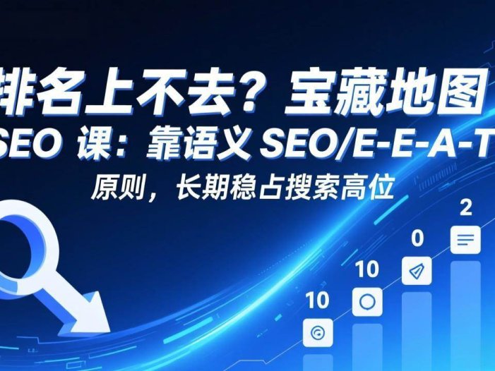排名上不去？宝藏地图 SEO 课：靠语义 SEO+E-E-A-T 原则，长期稳占搜索高位