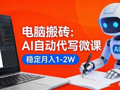 电脑搬砖：AI自动代写微课，稳定月入1-2W，提供接单渠道，0门槛小白可做！