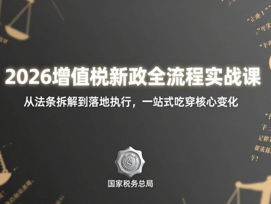 2026增值税新政全流程实战课：从法条拆解到落地执行，一站式吃透核心变化