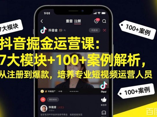 抖音掘金运营课：7大模块+100+案例解析，从注册到爆款，培养专业短视频运营人员