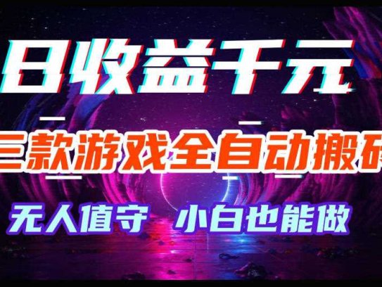 三款游戏全自动搬砖，日收益过千，无人值守，小白也能做【揭秘】
