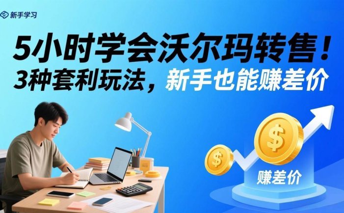 5小时学会沃尔玛转售！3 种套利玩法，新手也能赚差价