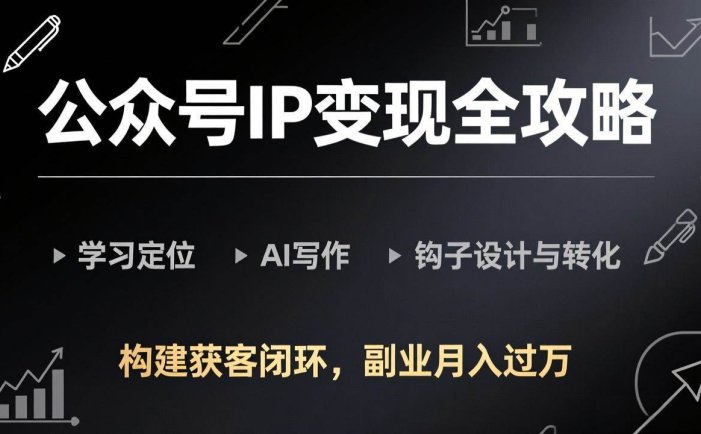 公众号IP变现全攻略-更新，学习定位、AI写作、钩子设计与转化，构建获客闭环，副业月入过万