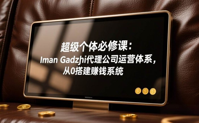 超级个体必修课：Iman Gadzhi代理公司运营体系，从0搭建赚钱系统