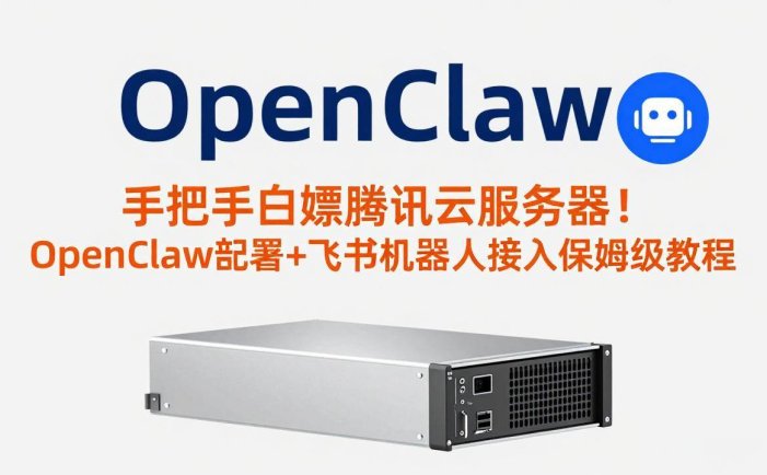 手把手白嫖腾讯云服务器！OpenClaw部署+飞书机器人接入保姆级教程