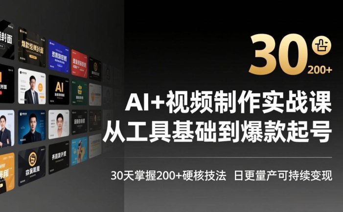 AI+视频制作实战班-3月更新：从工具基础到爆款起号，30天掌握200+硬核技法，日更量产可持续变现