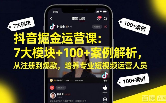 抖音掘金运营课：7大模块+100+案例解析，从注册到爆款，培养专业短视频运营人员