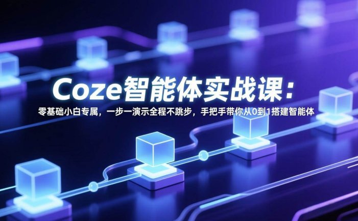 Coze智能体实战课：零基础小白专属，一步一演示全程不跳步，手把手带你从0到1搭建智能体
