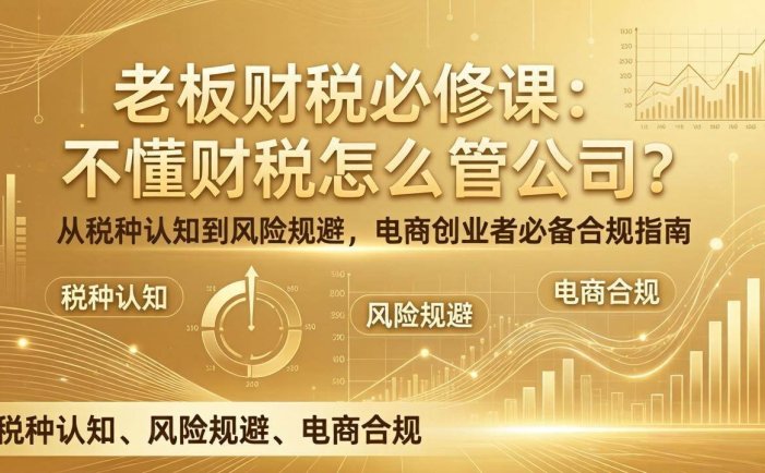 老板财税必修课：不懂财税怎么管公司？从税种认知到风险规避，电商创业者必备合规指南