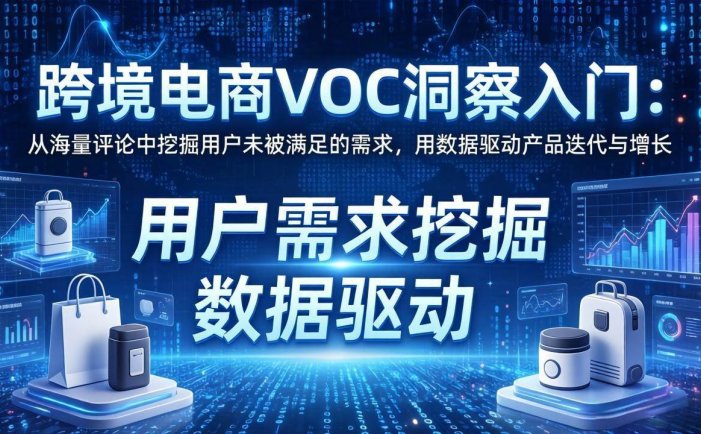 跨境电商VOC洞察入门：从海量评论中挖掘用户未被满足的需求，用数据驱动产品迭代与增长