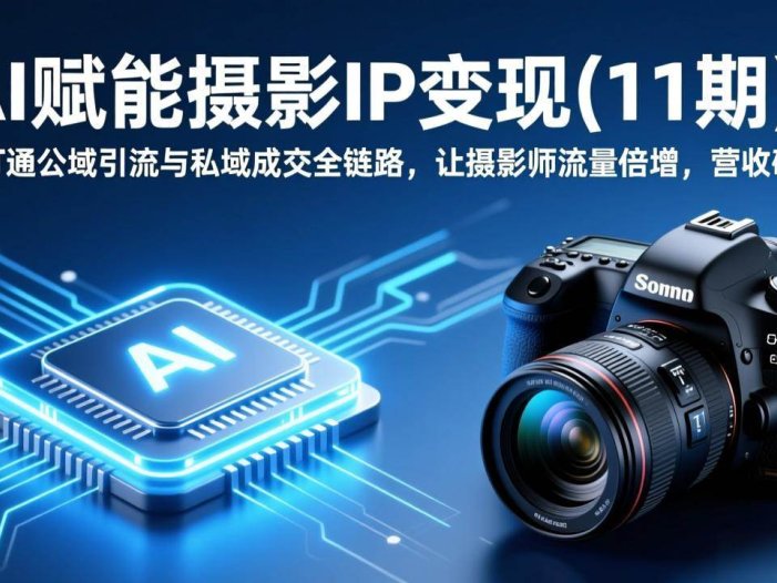 AI赋能摄影IP变现(11期)：AI打通公域引流与私域成交全链路，让摄影师流量倍增，营收破圈