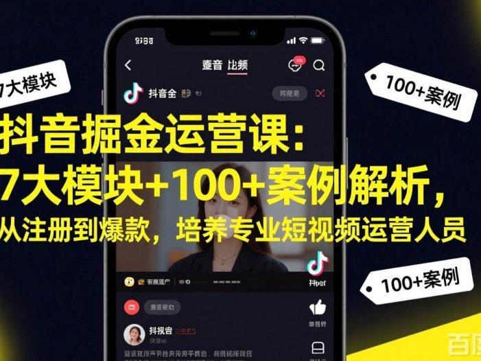 抖音掘金运营课：7大模块+100+案例解析，从注册到爆款，培养专业短视频运营人员