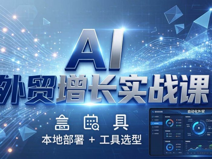 AI 外贸增长实战课：本地部署 + 工具选型，一站式搭建可落地自动化外贸系统