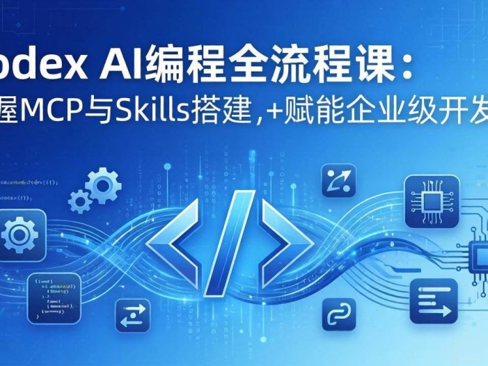 Codex AI编程全流程课：模块化教学+双项目实战，掌握MCP与Skills搭建，赋能企业级开发