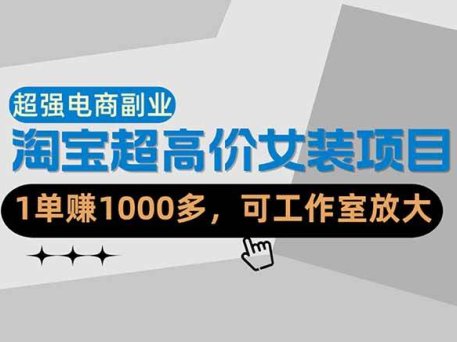 【超强副业】淘宝超高价女装项目：1单赚1000多，可工作室放大