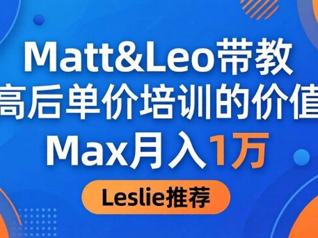 为啥都夸这高客单价培训？Matt&Leo 带教，Max 月入 1 万、Leslie 说最值！