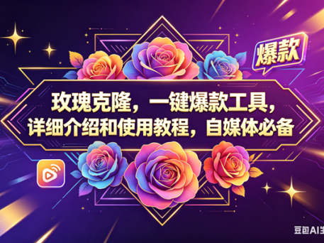 玫瑰克隆，一键爆款工具，ai智能体，自媒体神器，60多个功能教程