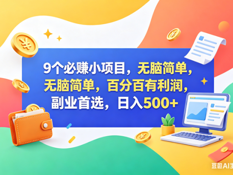 9个必赚钱小项目，百分百赚米，无脑简单，副业首选，日入500+
