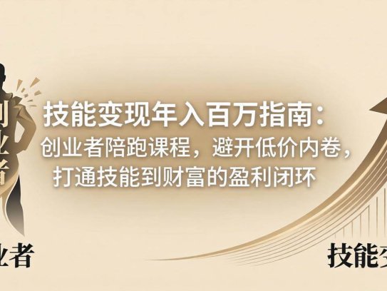 技能变现年入百万指南：创业者陪跑课程，避开低价内卷，打通技能到财富的盈利闭环