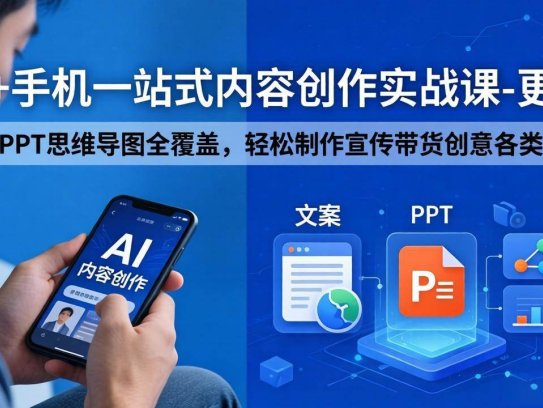 AI+手机一站式内容创作实战课-更新，文案PPT思维导图全覆盖，轻松制作宣传带货创意各类视频