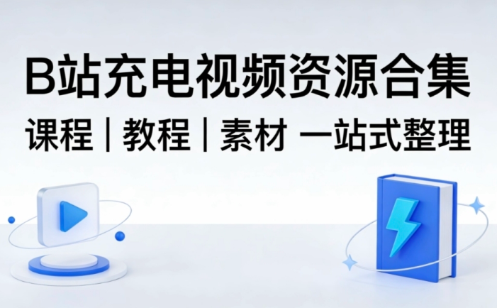【B站充电视频资源合集】课程｜教程｜素材 一站式整理【702GB】