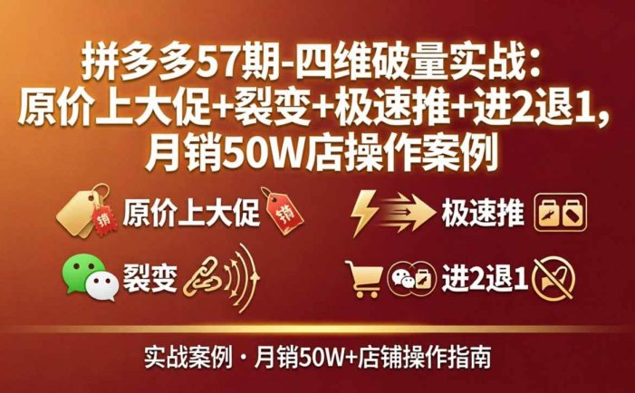拼多多57期-四维破量实战：原价上大促+裂变+极速推+进2退1，月销50W店操作案例