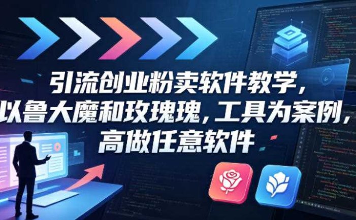 引流创业粉卖软件教学，以鲁大魔和玫瑰工具为案例，可做任意软件