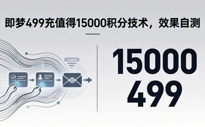 即梦499充值得15000积分技术，效果自测