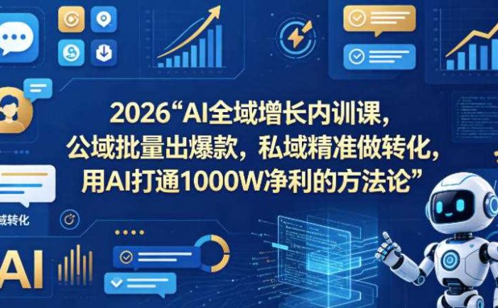 2026AI全域增长内训课，公域批量出爆款，私域精准做转化，用AI打通1000W净利的方法论