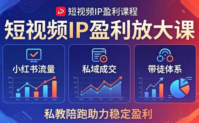 短视频IP盈利放大课：小红书流量+私域成交+带徒体系，私教陪跑助力稳定盈利