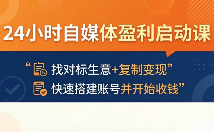 24小时自媒体盈利启动课：找对标生意+复制变现，快速搭建账号并开始收钱