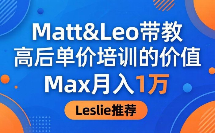 为啥都夸这高客单价培训？Matt&Leo 带教，Max 月入 1 万、Leslie 说最值！
