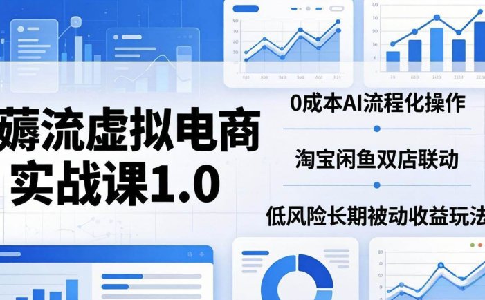薅流虚拟电商实战课1.0：0成本AI流程化操作，淘宝闲鱼双店联动，低风险长期被动收益玩法