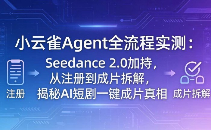 小云雀Agent全流程实测：Seedance 2.0加持，从注册到成片拆解，揭秘AI短剧一键成片真相