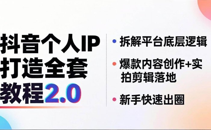 抖音个人IP打造全套教程2.0 拆解平台底层逻辑，爆款内容创作+实拍剪辑落地，新手快速出圈