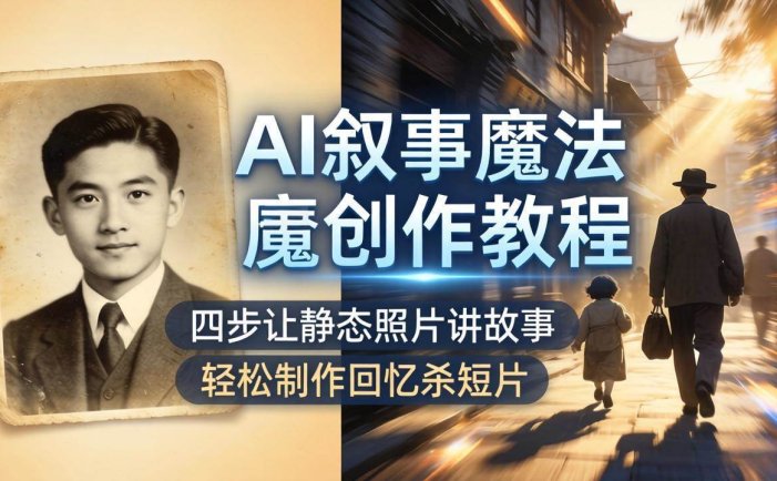 AI叙事魔法创作教程，四步让静态照片讲故事，老照片修复加动态特效，轻松制作回忆杀短片