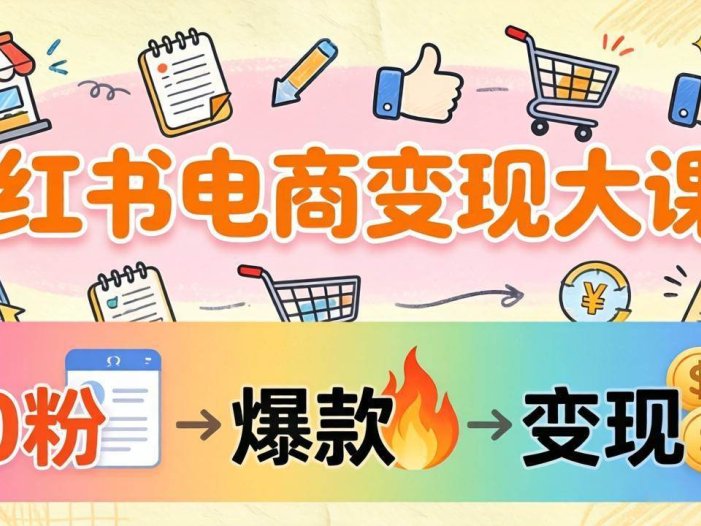 小红书电商变现大课：3个月37万实操拆解，0粉开店到爆款笔记全流程