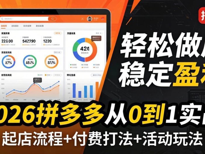 2026拼多多从0到1实战-4月更新：最新起店流程+付费打法+活动玩法，轻松做店稳定盈利