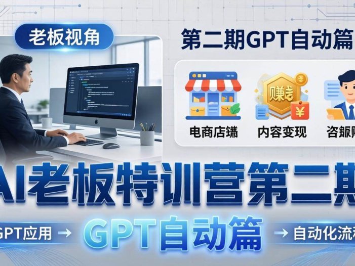AI老板特训营第二期GPT自动篇：GPT应用+赚钱案例+自动化流程，老板AI降本增效课