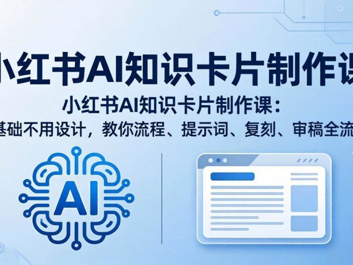 小红书AI知识卡片制作课：0基础不用设计，教你流程、提示词、复刻、审稿全流程