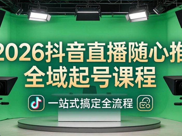 2026抖音直播随心推全域起号课程(更新4月18)：一站式搞定直播起号、稳号、放量全流程