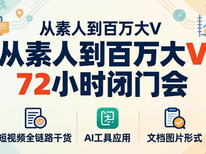 从素人到百万大V 72小时闭门会：短视频全链路干货+AI工具应用，文档图片形式轻松学变现