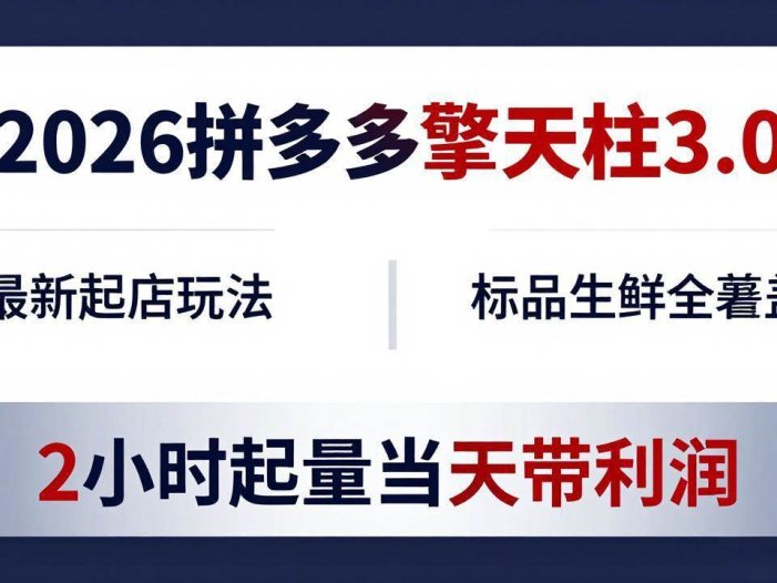 2026拼多多擎天柱 3.0-更新4月20：最新起店玩法，标品生鲜全覆盖，2小时起量当天带利润